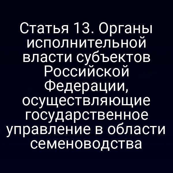 Статья 13. Органы исполнительной власти субъектов Российской Федерации, осуществляющие государственное управление в области семеноводства