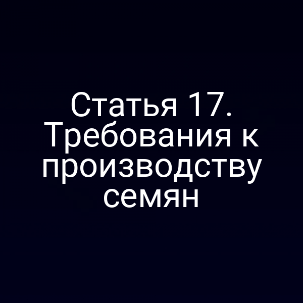 Статья 17. Требования к производству семян