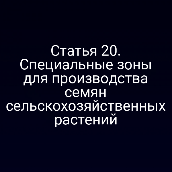 Статья 20. Специальные зоны для производства семян сельскохозяйственных растений