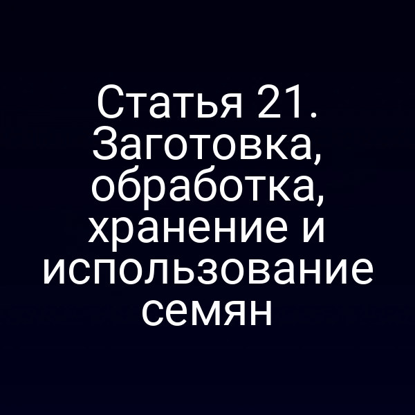 Статья 21. Заготовка, обработка, хранение и использование семян