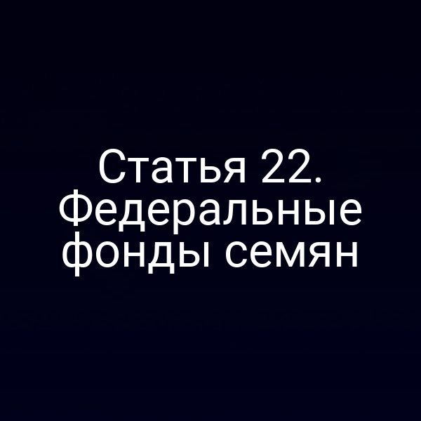 Статья 22. Федеральные фонды семян