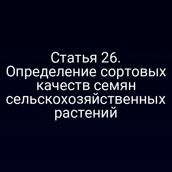 Статья 26. Определение сортовых качеств семян сельскохозяйственных растений