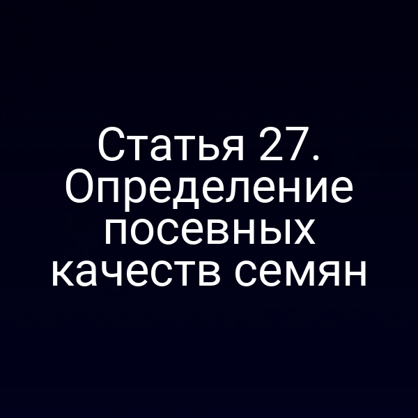 Статья 27. Определение посевных качеств семян