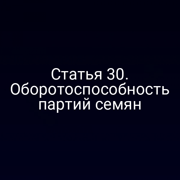 Статья 30. Оборотоспособность партий семян