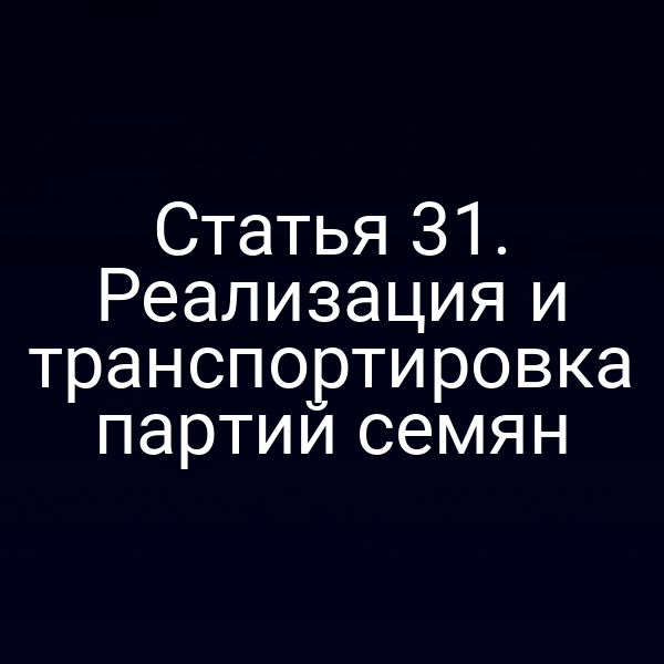 Статья 31. Реализация и транспортировка партий семян