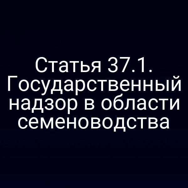 Статья 37.1. Государственный надзор в области семеноводства