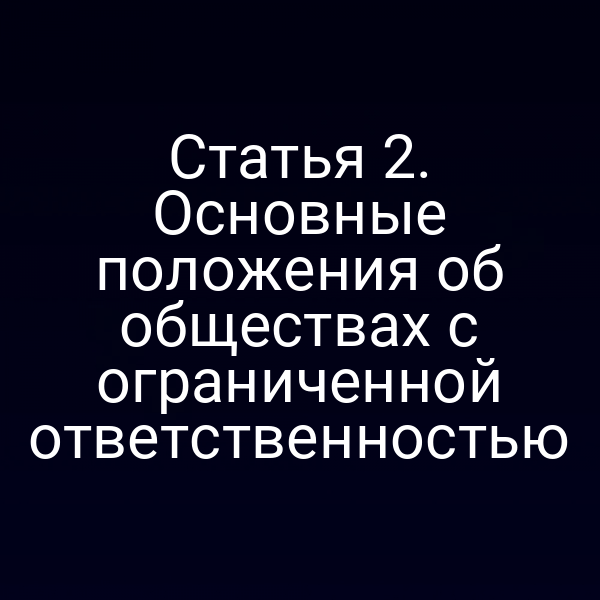 Статья 2. Основные положения об обществах с ограниченной ответственностью
