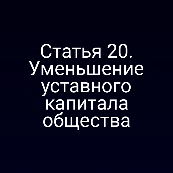 Статья 20. Уменьшение уставного капитала общества