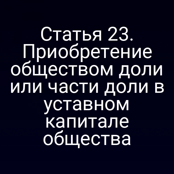 Статья 23. Приобретение обществом доли или части доли в уставном капитале общества