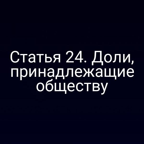 Статья 24. Доли, принадлежащие обществу