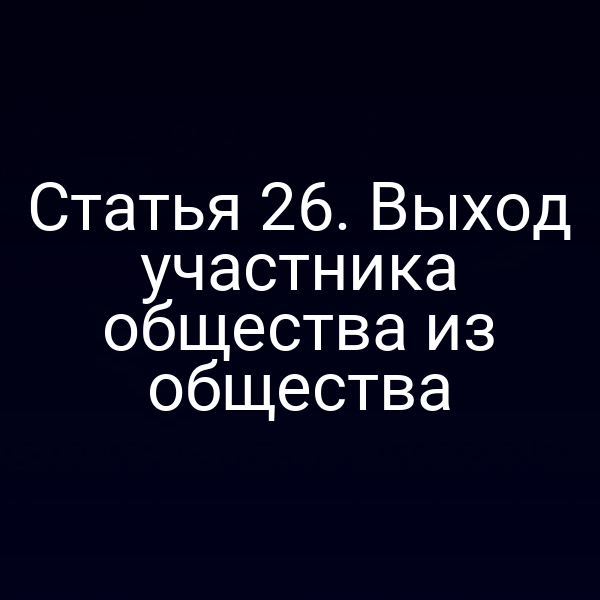 Статья 26. Выход участника общества из общества
