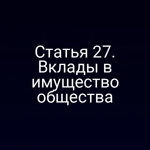 Статья 27. Вклады в имущество общества