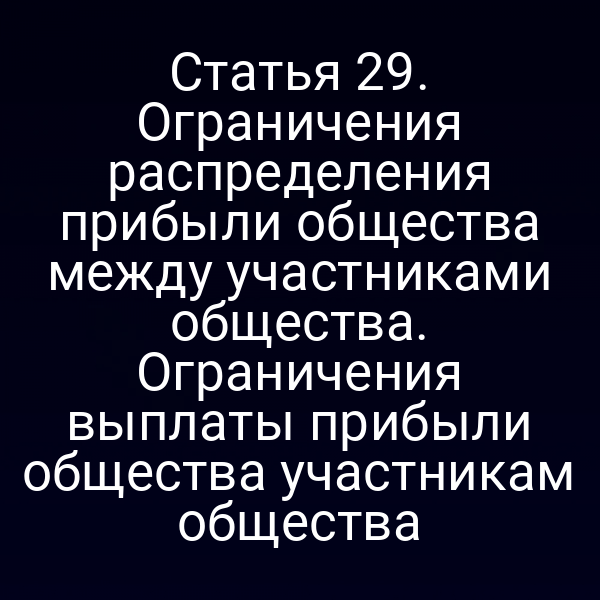 Статья 29. Ограничения распределения прибыли общества между участниками общества. Ограничения выплаты прибыли общества участникам общества