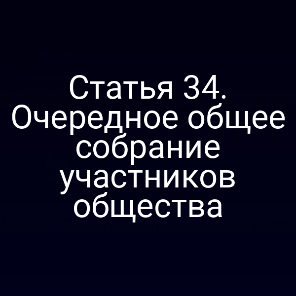 Статья 34. Очередное общее собрание участников общества