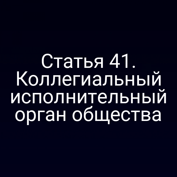 Статья 41. Коллегиальный исполнительный орган общества