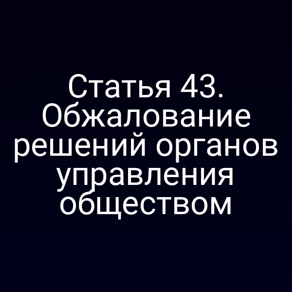 Статья 43. Обжалование решений органов управления обществом