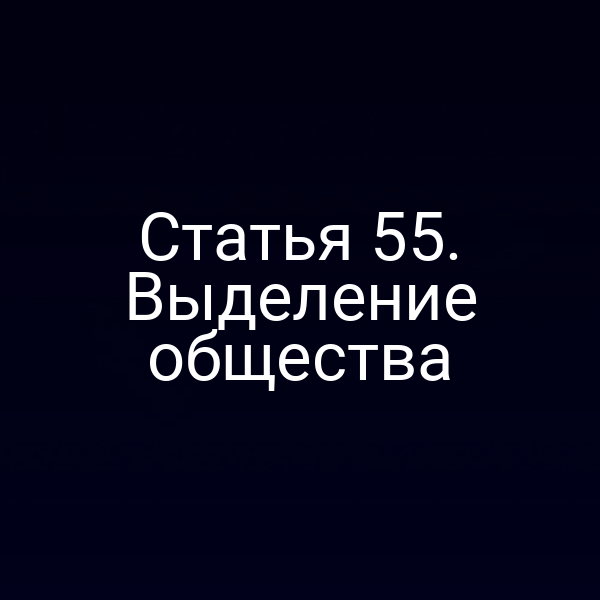 Статья 55. Выделение общества