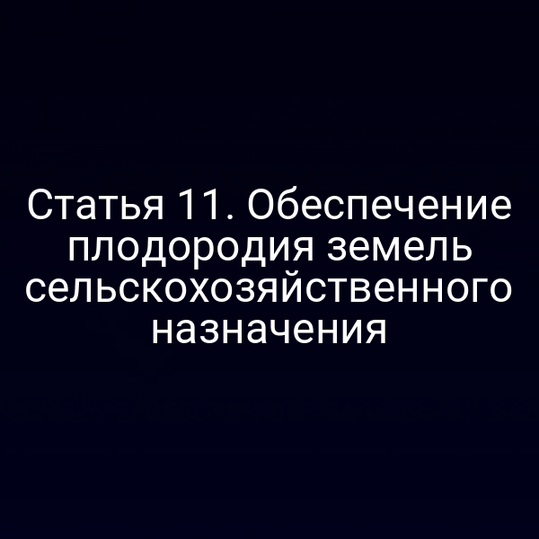 Статья 11. Обеспечение плодородия земель сельскохозяйственного назначения