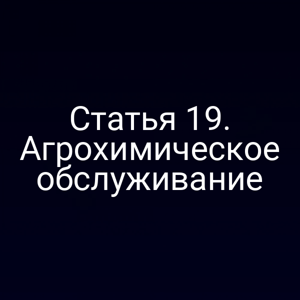 Статья 19. Агрохимическое обслуживание