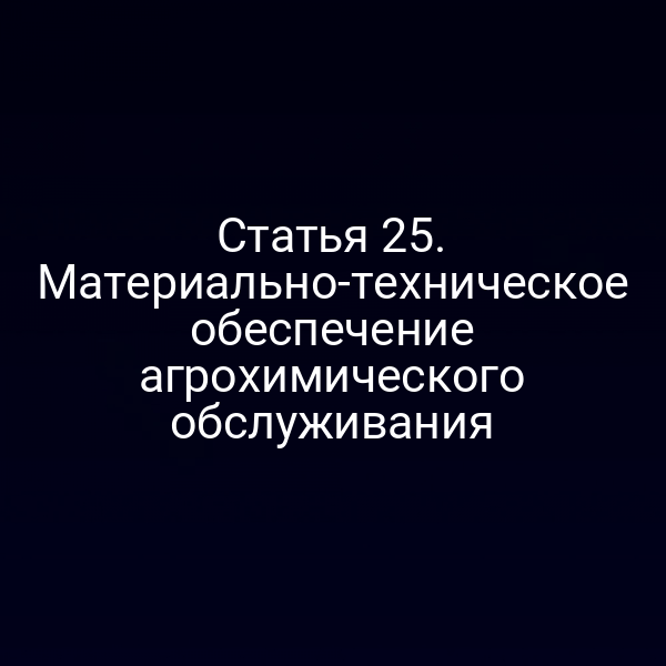 Статья 25. Материально-техническое обеспечение агрохимического обслуживания