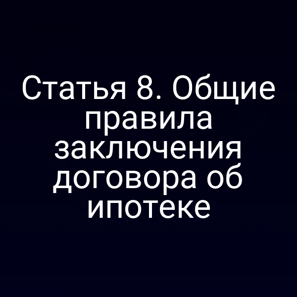 Статья 8. Общие правила заключения договора об ипотеке