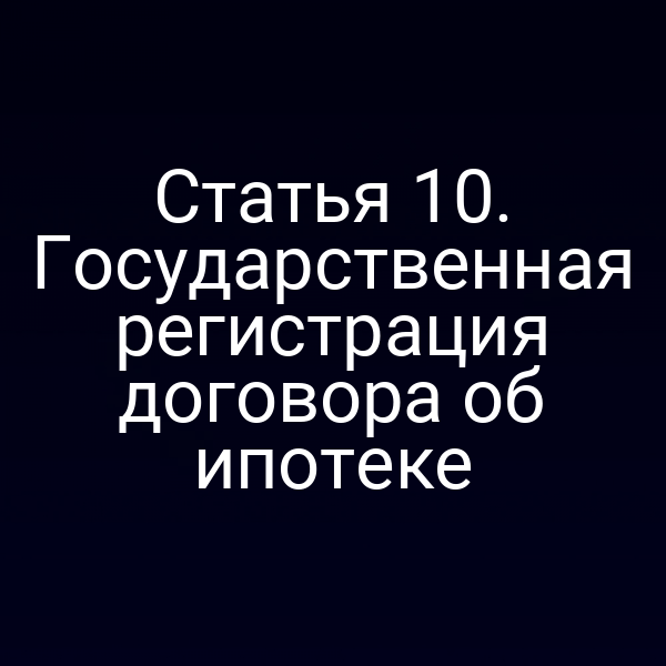 Статья 10. Государственная регистрация договора об ипотеке
