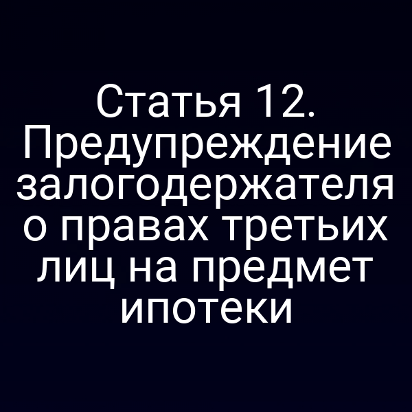 Статья 12. Предупреждение залогодержателя о правах третьих лиц на предмет ипотеки
