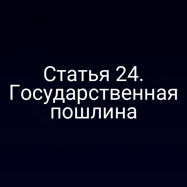Статья 24. Государственная пошлина