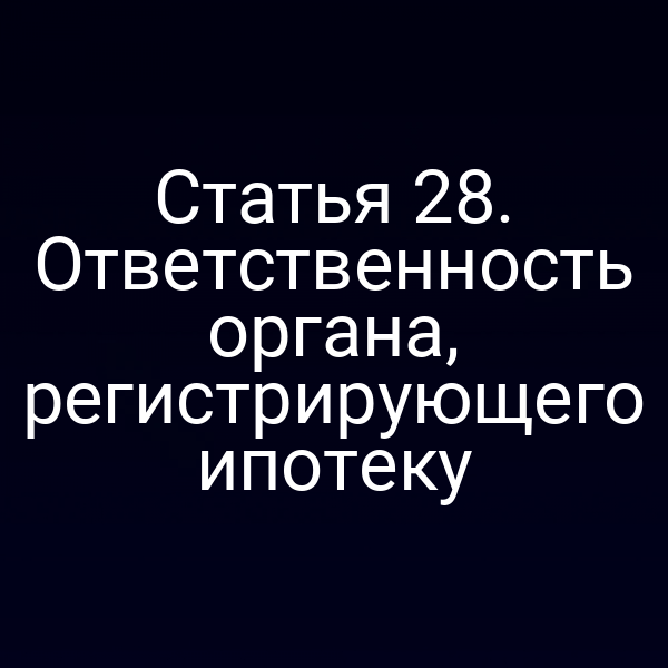 Статья 28. Ответственность органа, регистрирующего ипотеку