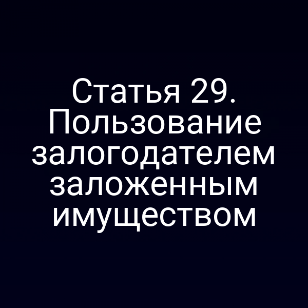 Статья 29. Пользование залогодателем заложенным имуществом