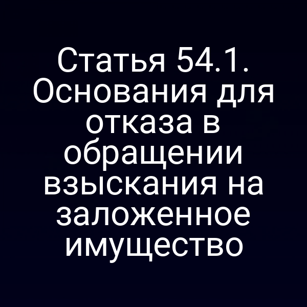 Статья 54.1. Основания для отказа в обращении взыскания на заложенное имущество