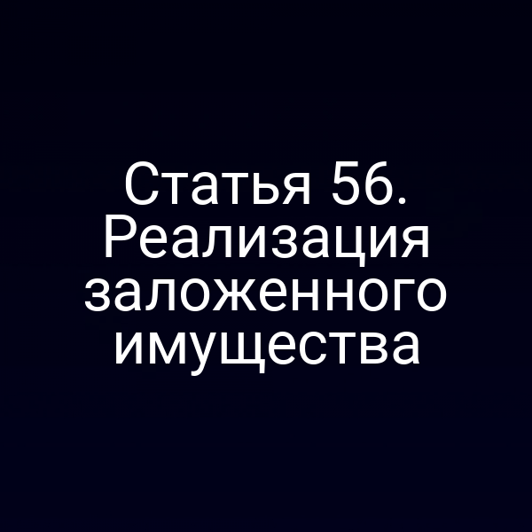 Статья 56. Реализация заложенного имущества