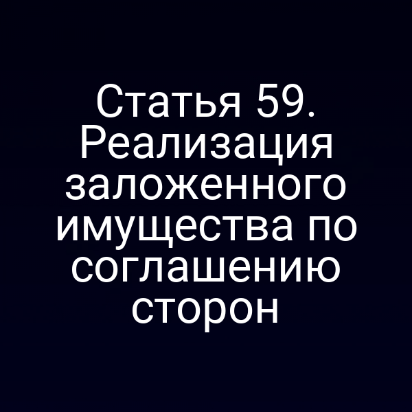 Статья 59. Реализация заложенного имущества по соглашению сторон