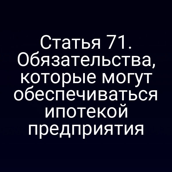 Статья 71. Обязательства, которые могут обеспечиваться ипотекой предприятия