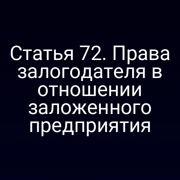 Статья 72. Права залогодателя в отношении заложенного предприятия