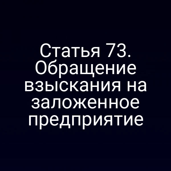 Статья 73. Обращение взыскания на заложенное предприятие