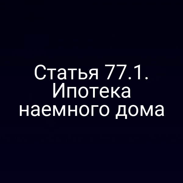 Статья 77.1. Ипотека наемного дома