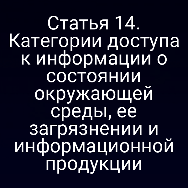 Статья 14. Категории доступа к информации о состоянии окружающей среды, ее загрязнении и информационной продукции
