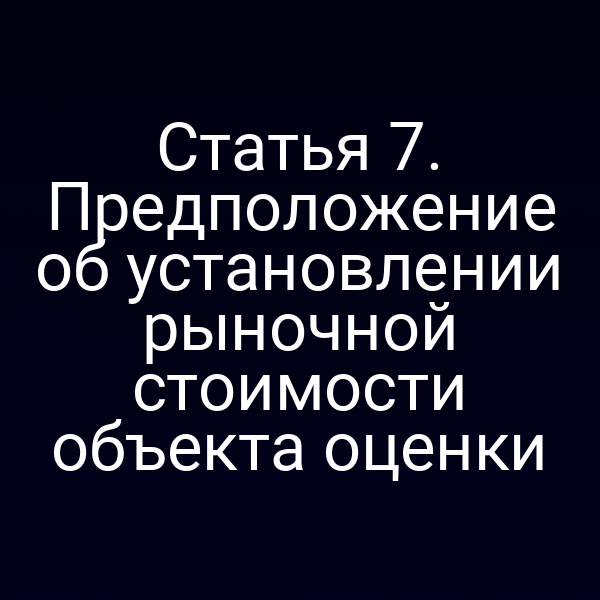 Статья 7. Предположение об установлении рыночной стоимости объекта оценки