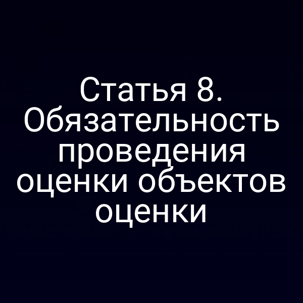 Статья 8. Обязательность проведения оценки объектов оценки