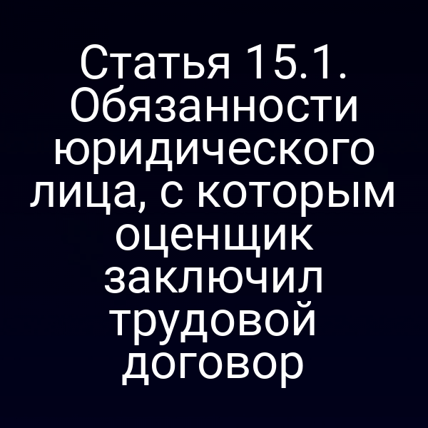 Статья 15.1. Обязанности юридического лица, с которым оценщик заключил трудовой договор