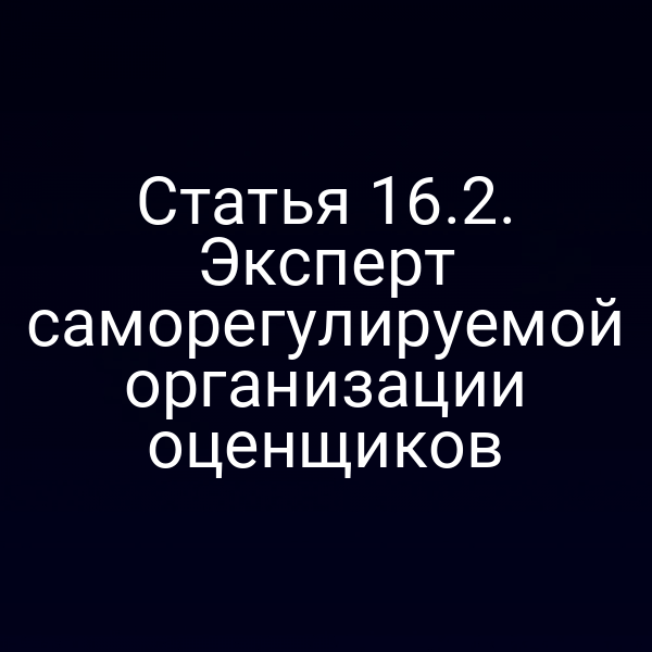 Статья 16.2. Эксперт саморегулируемой организации оценщиков