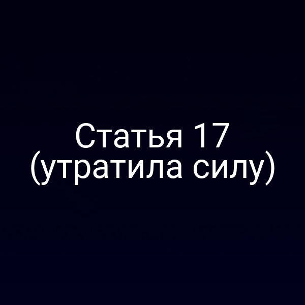 Статья 17 (утратила силу)