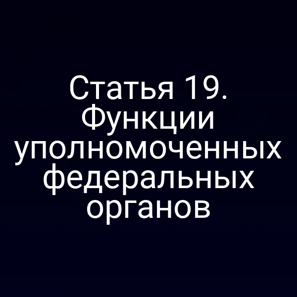 Статья 19. Функции уполномоченных федеральных органов