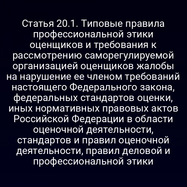 Статья 20.1. Типовые правила профессиональной этики оценщиков и требования к рассмотрению саморегулируемой организацией оценщиков жалобы на нарушение ее членом требований настоящего Федерального закона, федеральных стандартов оценки, иных нормативных правовых актов Российской Федерации в области оценочной деятельности, стандартов и правил оценочной деятельности, правил деловой и профессиональной этики