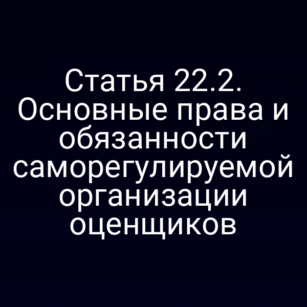 Статья 22.2. Основные права и обязанности саморегулируемой организации оценщиков