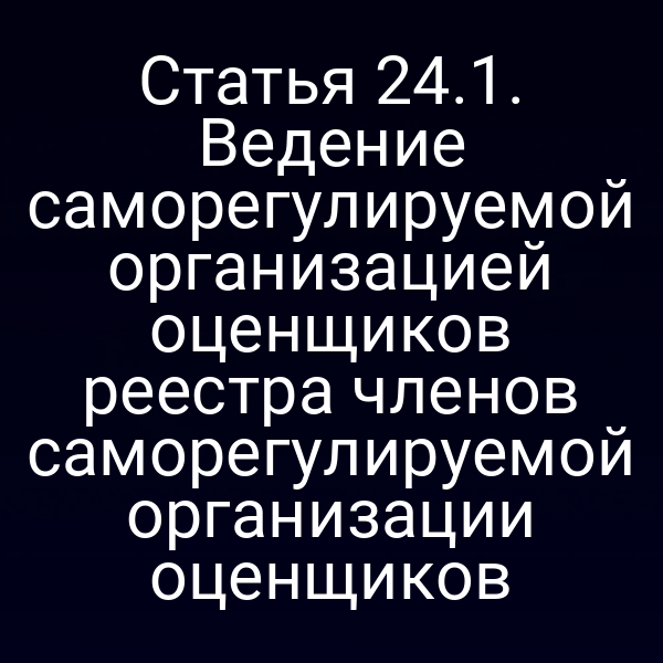 Статья 24.1. Ведение саморегулируемой организацией оценщиков реестра членов саморегулируемой организации оценщиков