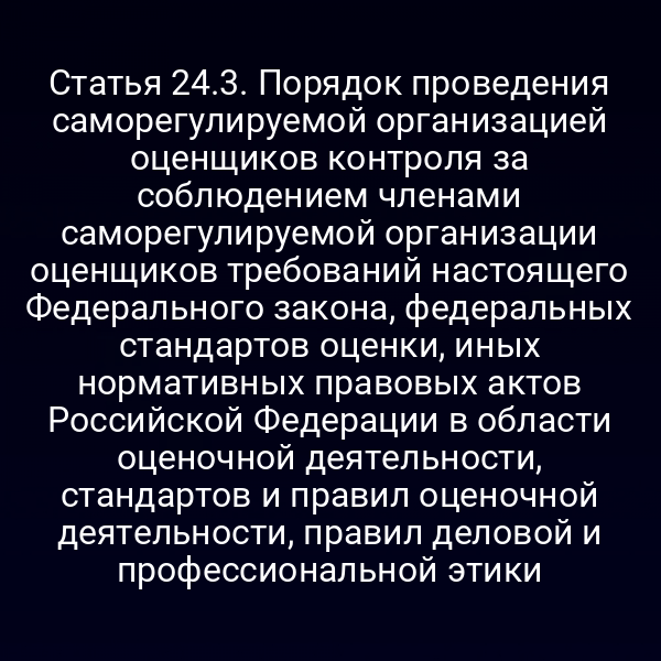 Статья 24.3. Порядок проведения саморегулируемой организацией оценщиков контроля за соблюдением членами саморегулируемой организации оценщиков требований настоящего Федерального закона, федеральных стандартов оценки, иных нормативных правовых актов Российской Федерации в области оценочной деятельности, стандартов и правил оценочной деятельности, правил деловой и профессиональной этики