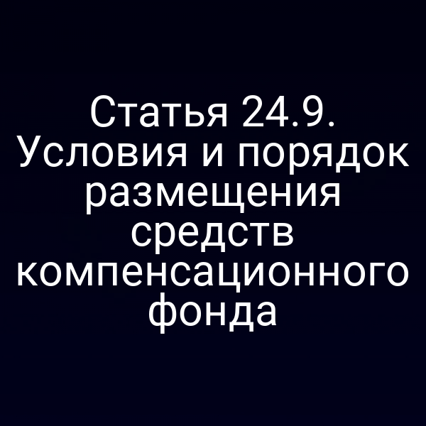 Статья 24.9. Условия и порядок размещения средств компенсационного фонда