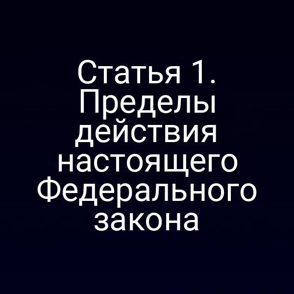 Статья 1. Пределы действия настоящего Федерального закона